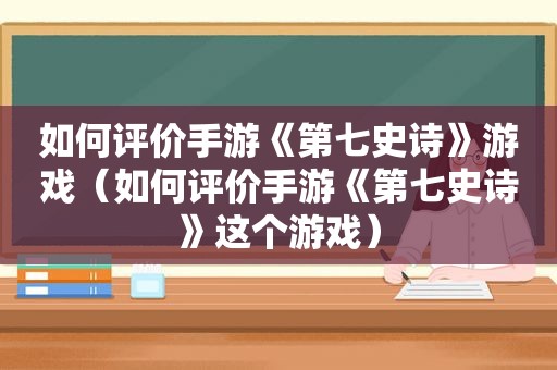 如何评价手游《第七史诗》游戏（如何评价手游《第七史诗》这个游戏）