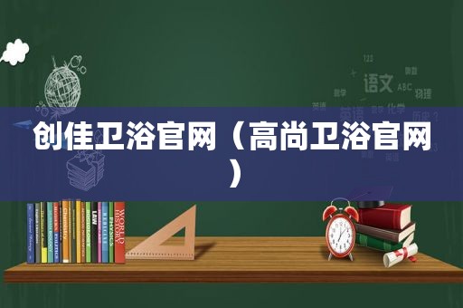 创佳卫浴官网（高尚卫浴官网）