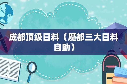 成都顶级日料（魔都三大日料自助）