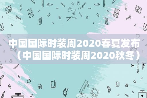 中国国际时装周2020春夏发布（中国国际时装周2020秋冬）