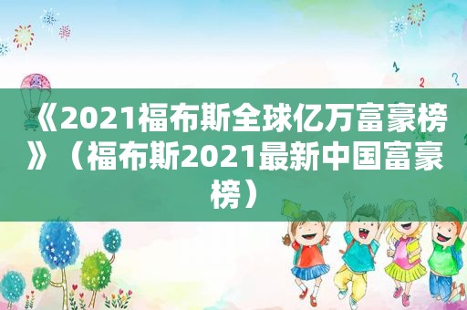 《2021福布斯全球亿万富豪榜》（福布斯2021最新中国富豪榜）