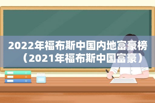 2022年福布斯中国内地富豪榜（2021年福布斯中国富豪）