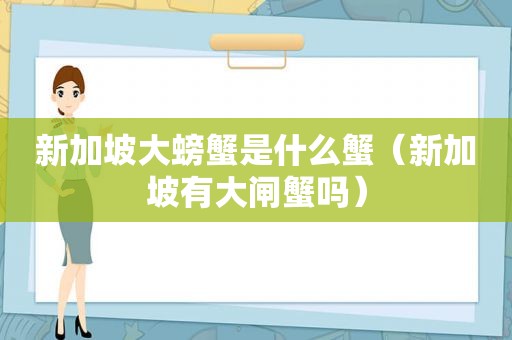 新加坡大螃蟹是什么蟹（新加坡有大闸蟹吗）