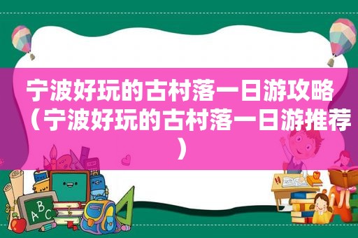 宁波好玩的古村落一日游攻略（宁波好玩的古村落一日游推荐）