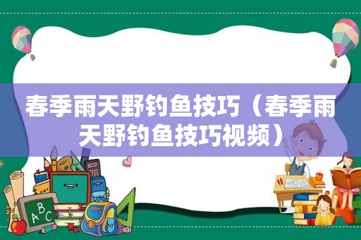 春季雨天野钓鱼技巧（春季雨天野钓鱼技巧视频）