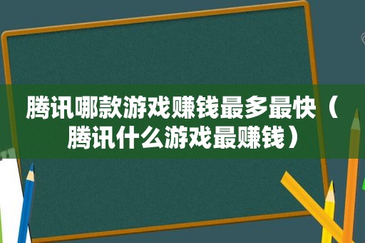 腾讯哪款游戏赚钱最多最快（腾讯什么游戏最赚钱）