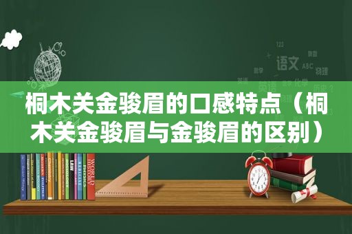 桐木关金骏眉的口感特点（桐木关金骏眉与金骏眉的区别）