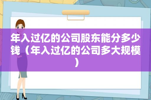 年入过亿的公司股东能分多少钱（年入过亿的公司多大规模）