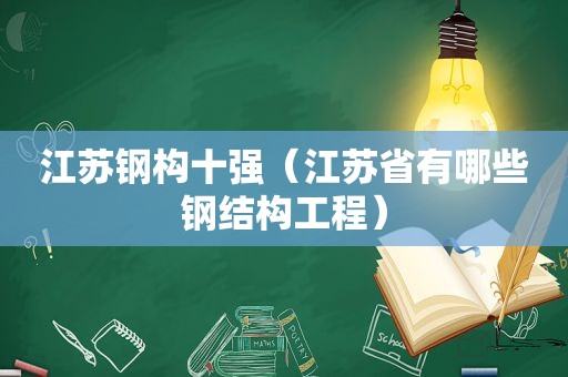 江苏钢构十强（江苏省有哪些钢结构工程）