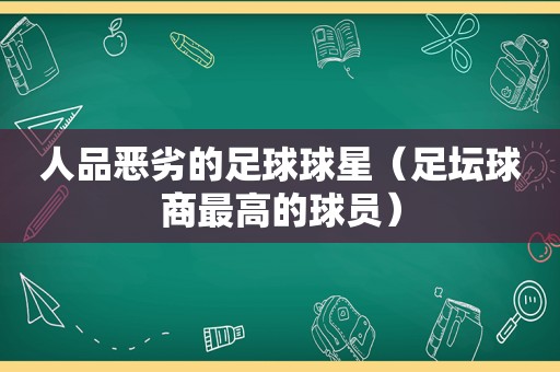 人品恶劣的足球球星（足坛球商最高的球员）