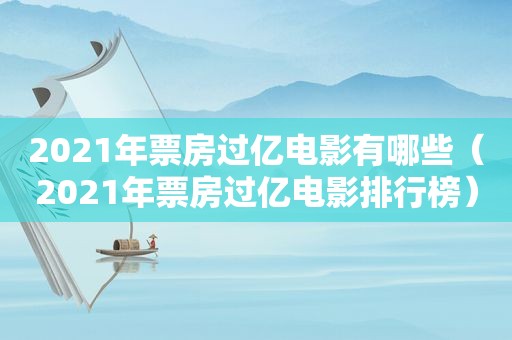 2021年票房过亿电影有哪些（2021年票房过亿电影排行榜）