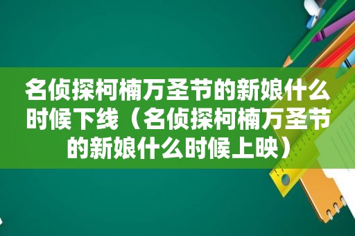 名侦探柯楠万圣节的新娘什么时候下线（名侦探柯楠万圣节的新娘什么时候上映）