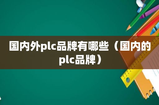 国内外plc品牌有哪些（国内的plc品牌）