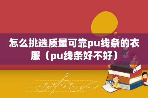 怎么挑选质量可靠pu线条的衣服（pu线条好不好）