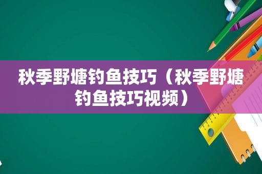 秋季野塘钓鱼技巧（秋季野塘钓鱼技巧视频）