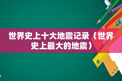 世界史上十大地震记录（世界史上最大的地震）