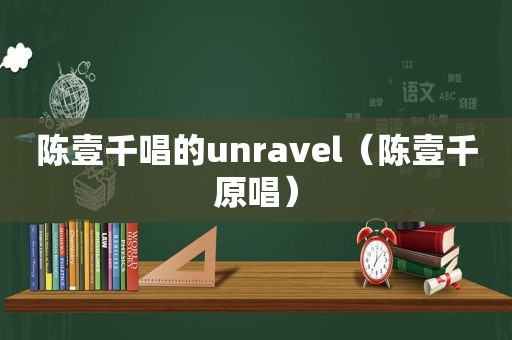 陈壹千唱的unravel（陈壹千原唱）