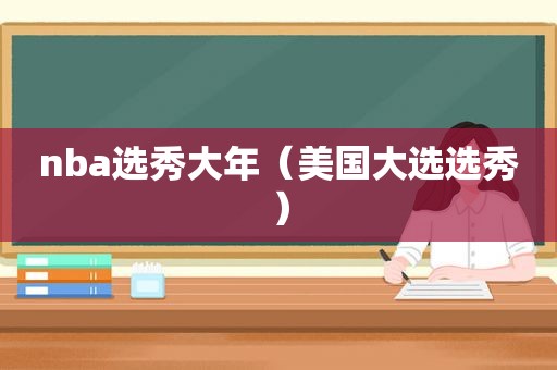 nba选秀大年（美国大选选秀）