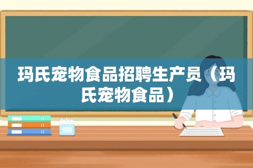 玛氏宠物食品招聘生产员（玛氏宠物食品）