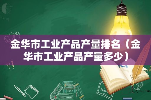 金华市工业产品产量排名（金华市工业产品产量多少）