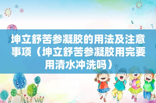 坤立舒苦参凝胶的用法及注意事项（坤立舒苦参凝胶用完要用清水冲洗吗）