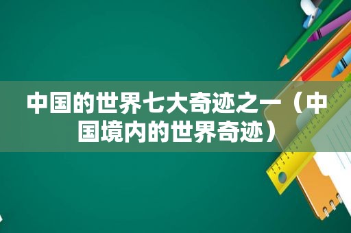 中国的世界七大奇迹之一（中国境内的世界奇迹）