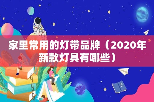 家里常用的灯带品牌（2020年新款灯具有哪些）