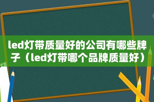 led灯带质量好的公司有哪些牌子（led灯带哪个品牌质量好）