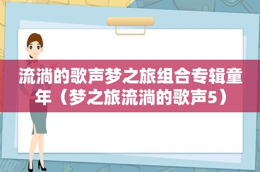 流淌的歌声梦之旅组合专辑童年（梦之旅流淌的歌声5）