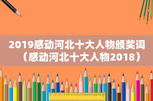 2019感动河北十大人物颁奖词（感动河北十大人物2018）