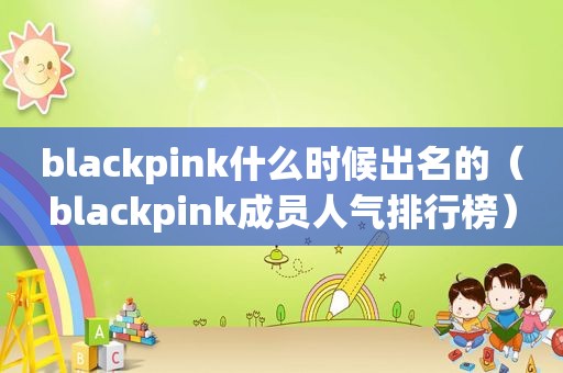 blackpink什么时候出名的（blackpink成员人气排行榜）