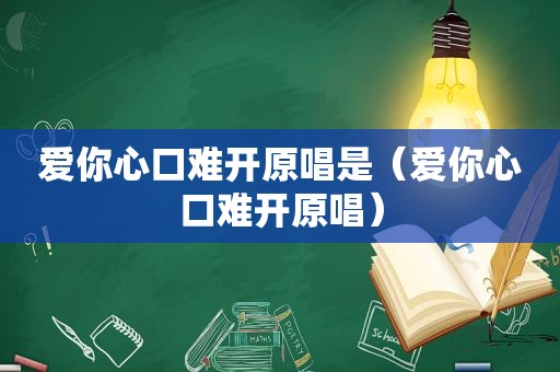 爱你心口难开原唱是（爱你心口难开原唱）