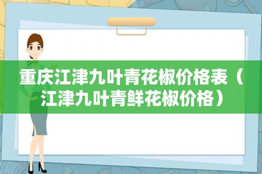 重庆江津九叶青花椒价格表（江津九叶青鲜花椒价格）