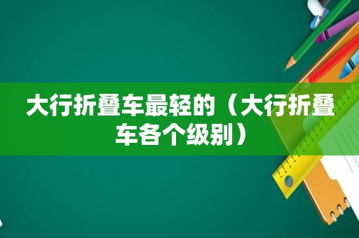 大行折叠车最轻的（大行折叠车各个级别）