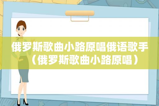 俄罗斯歌曲小路原唱俄语歌手（俄罗斯歌曲小路原唱）