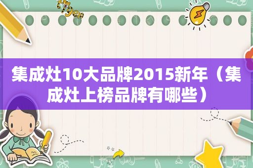 集成灶10大品牌2015新年（集成灶上榜品牌有哪些）