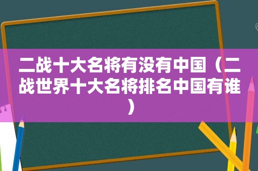 二战十大名将有没有中国（二战世界十大名将排名中国有谁）