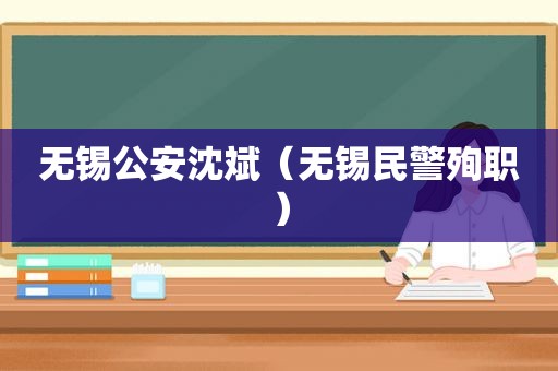 无锡公安沈斌（无锡民警殉职）