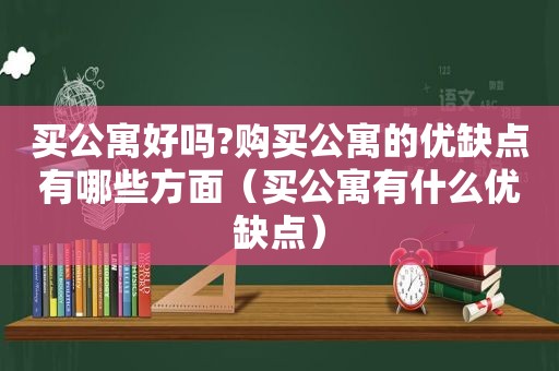 买公寓好吗?购买公寓的优缺点有哪些方面（买公寓有什么优缺点）