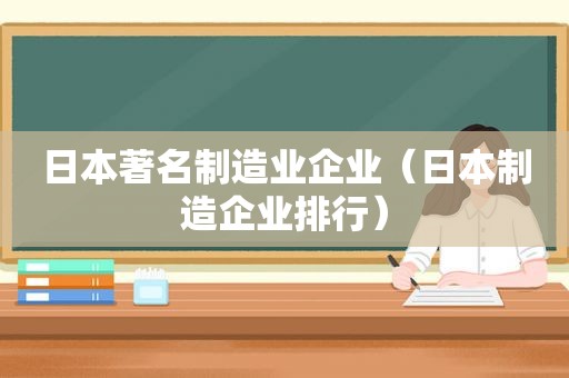 日本著名制造业企业（日本制造企业排行）