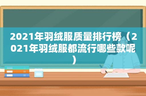 2021年羽绒服质量排行榜（2021年羽绒服都流行哪些款呢）