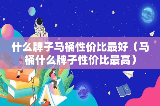 什么牌子马桶性价比最好（马桶什么牌子性价比最高）