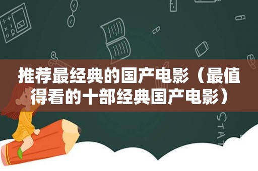 推荐最经典的国产电影（最值得看的十部经典国产电影）