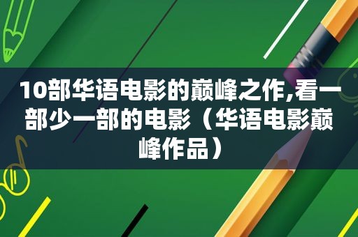 10部华语电影的巅峰之作,看一部少一部的电影（华语电影巅峰作品）