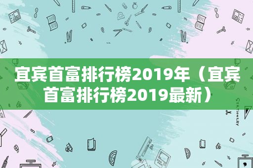 宜宾首富排行榜2019年（宜宾首富排行榜2019最新）