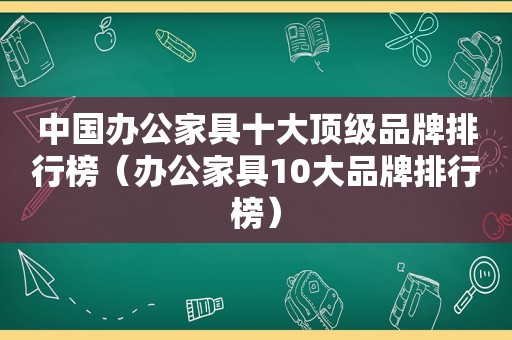 中国办公家具十大顶级品牌排行榜（办公家具10大品牌排行榜）