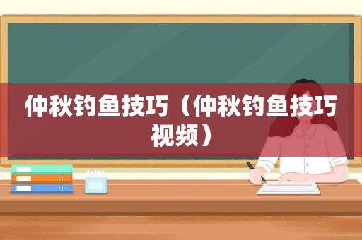 仲秋钓鱼技巧（仲秋钓鱼技巧视频）