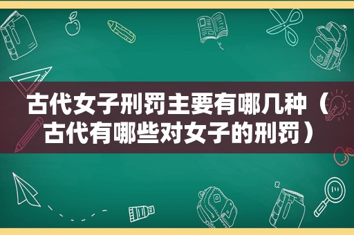 古代女子刑罚主要有哪几种（古代有哪些对女子的刑罚）