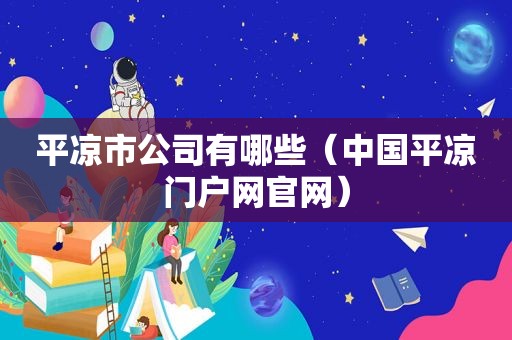 平凉市公司有哪些（中国平凉门户网官网）