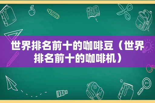 世界排名前十的咖啡豆（世界排名前十的咖啡机）